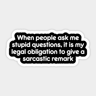 When people ask me stupid questions, it is my legal obligation to give a sarcastic remark Sticker